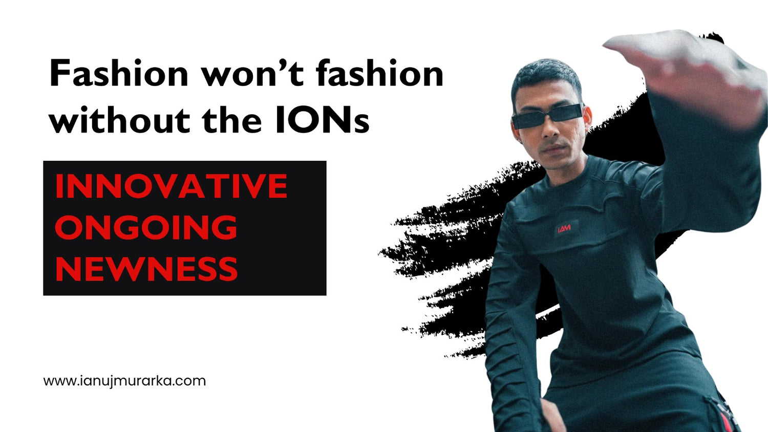 Fashion won’t fashion without the IONs (Innovative, Ongoing, Newness)